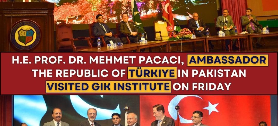 H.E. Prof. Dr. Mehmet Pacaci, Ambassador the Republic of Türkiye in Pakistan visited GIK Institute on Friday